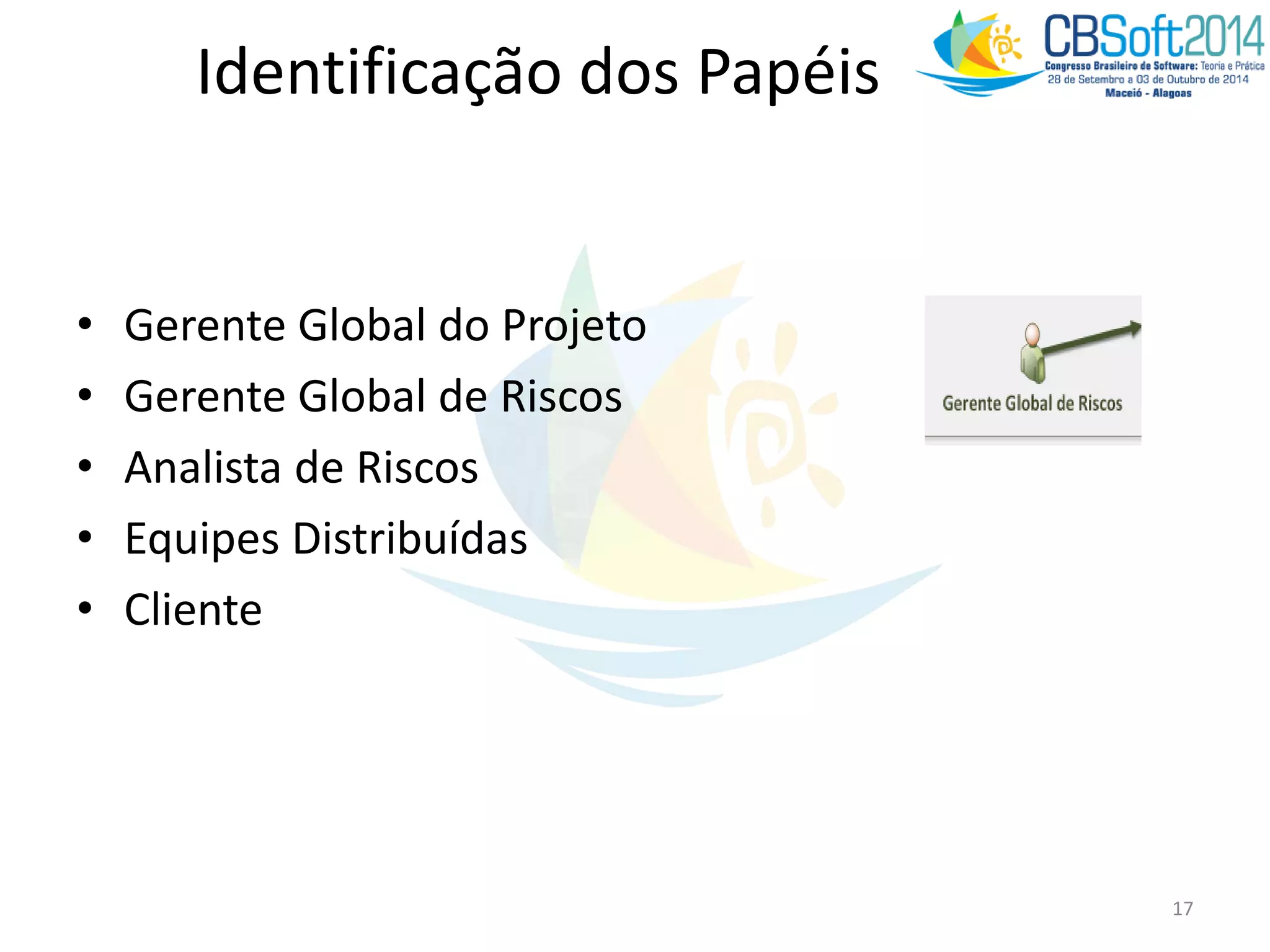 Identificação dos Papéis
• Gerente Global do Projeto
• Gerente Global de Riscos
• Analista de Riscos
• Equipes Distribuídas
• Cliente
17
 