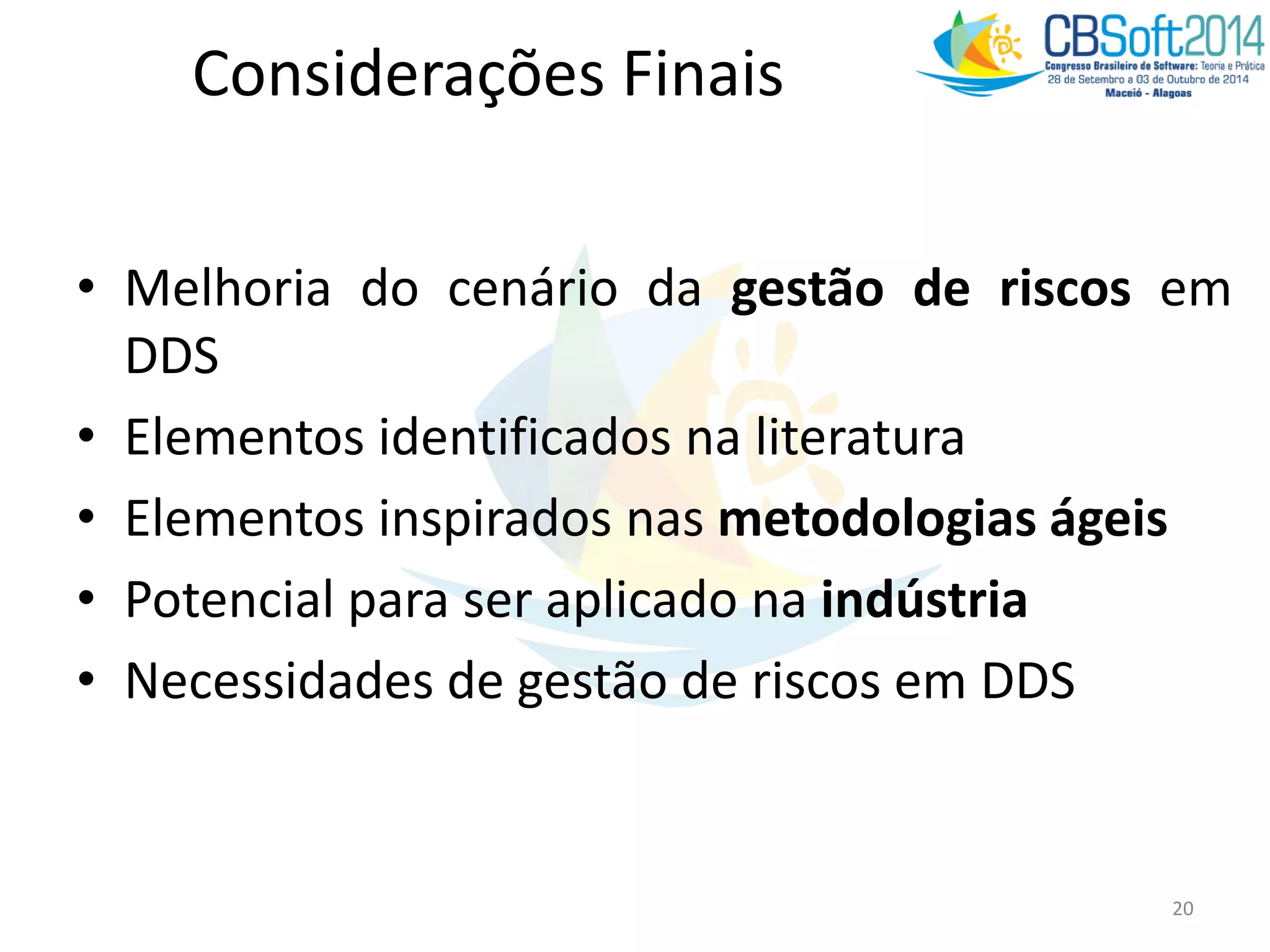 Considerações Finais
• Melhoria do cenário da gestão de riscos em
DDS
• Elementos identificados na literatura
• Elementos inspirados nas metodologias ágeis
• Potencial para ser aplicado na indústria
• Necessidades de gestão de riscos em DDS
20
 