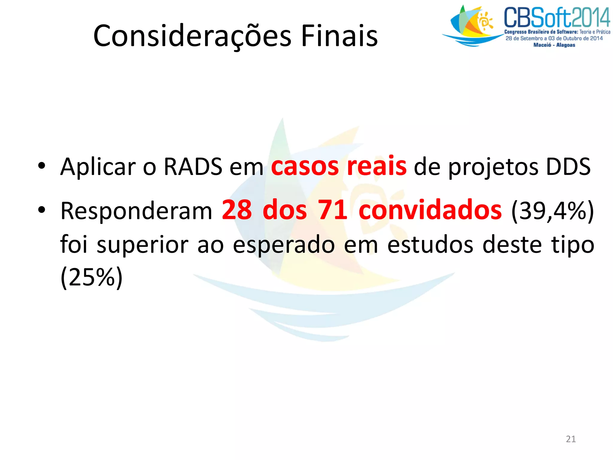 Considerações Finais
• Aplicar o RADS em casos reais de projetos DDS
• Responderam 28 dos 71 convidados (39,4%)
foi superior ao esperado em estudos deste tipo
(25%)
21
 