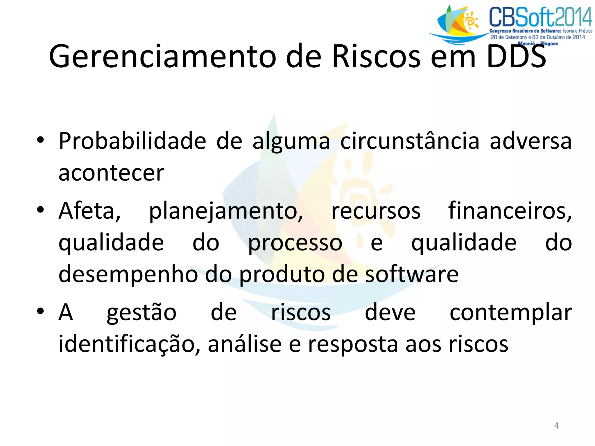 Gerenciamento de Riscos em DDS
• Probabilidade de alguma circunstância adversa
acontecer
• Afeta, planejamento, recursos financeiros,
qualidade do processo e qualidade do
desempenho do produto de software
• A gestão de riscos deve contemplar
identificação, análise e resposta aos riscos
4
 