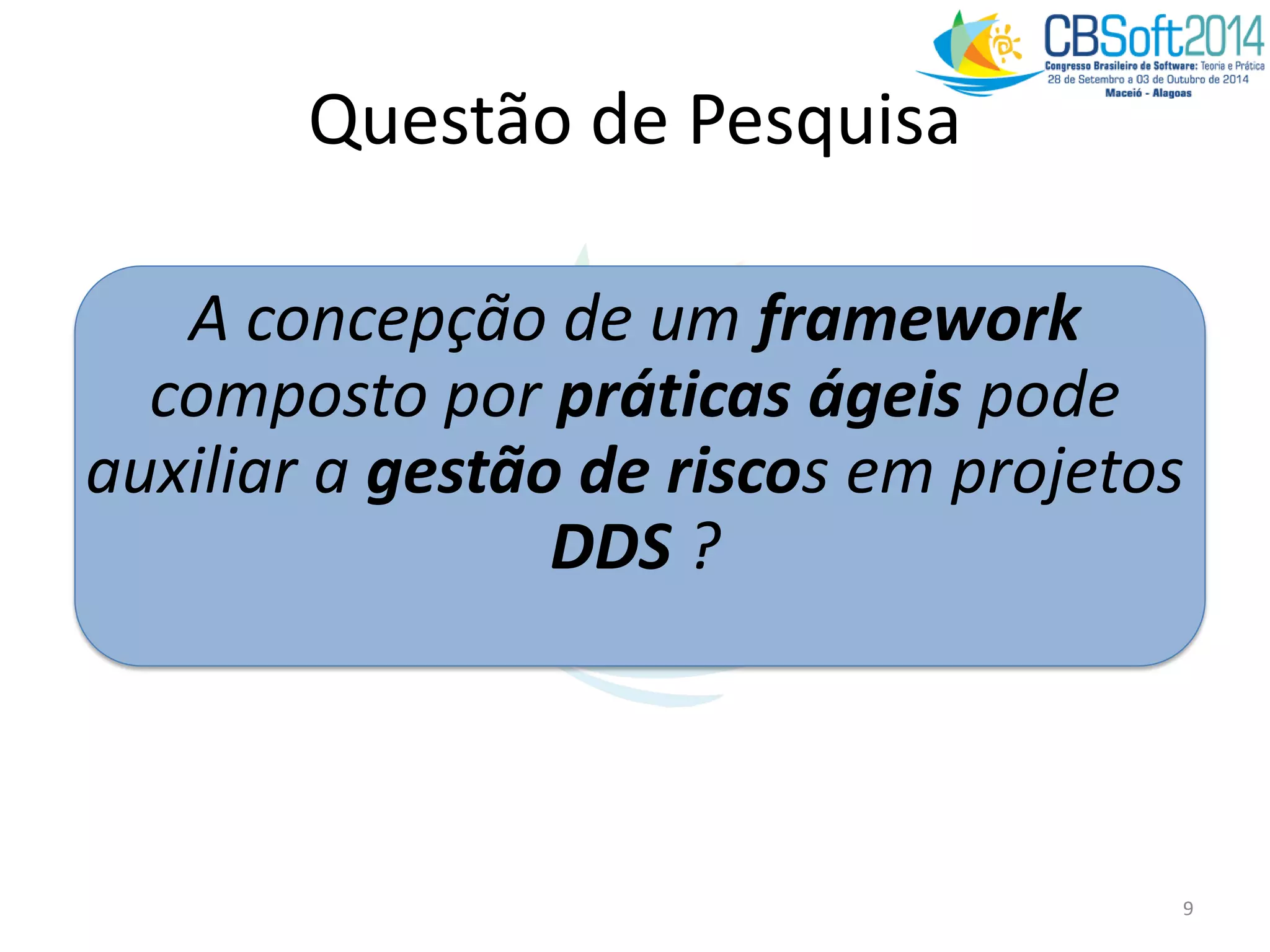 Questão de Pesquisa
A concepção de um framework
composto por práticas ágeis pode
auxiliar a gestão de riscos em projetos
DDS ?
9
 