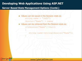 Developing Web Applications Using ASP.NET
Values can be saved in the Session state as:
string name = “Jeff”;
Session[“Name”] = name;
Values can be retrieved from the Session state as:
if(Session[“Name”]!=null)
{
string name=(string)Session[“Name”];
}
Server-Based State Management Options (Contd.)
 