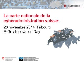 La carte nationale de la cyberadministration suisse: 
28 novembre 2014, Fribourg E-Gov Innovation Day 
 