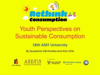Youth Perspectives on
Sustainable Consumption
        18th ASEF University
   By Zsuzsanna Vári-Kovács and Alvin Chia
 