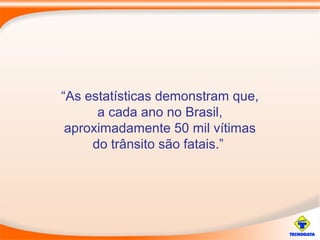 “As estatísticas demonstram que,
a cada ano no Brasil,
aproximadamente 50 mil vítimas
do trânsito são fatais.”
 