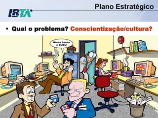 Plano Estratégico


 Qual o problema? Conscientização/cultura?




                    39                 CON – A5
 