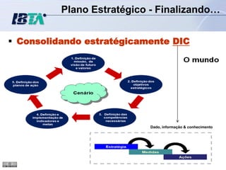 Plano Estratégico - Finalizando…


 Consolidando estratégicamente DIC




                           Dado, informação & conhecimento
 
