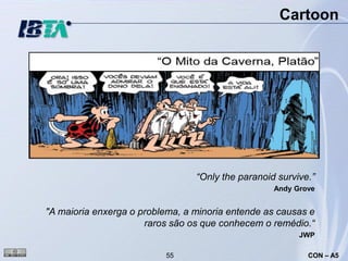 Cartoon




                                 “Only the paranoid survive.”
                                                   Andy Grove


"A maioria enxerga o problema, a minoria entende as causas e
                      raros são os que conhecem o remédio.“
                                                         JWP

                          55                               CON – A5
 