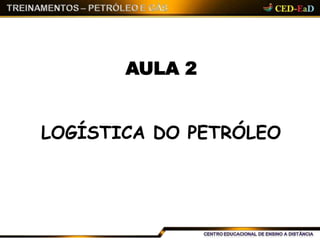 AULA 2
LOGÍSTICA DO PETRÓLEO
 