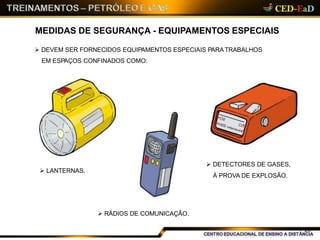 MEDIDAS DE SEGURANÇA - EQUIPAMENTOS ESPECIAIS
 DEVEM SER FORNECIDOS EQUIPAMENTOS ESPECIAIS PARATRABALHOS
EM ESPAÇOS CONFINADOS COMO:
 LANTERNAS.
28
 RÁDIOS DE COMUNICAÇÃO.
 DETECTORES DE GASES,
À PROVA DE EXPLOSÃO.
 