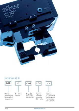 5078
RÖHM
Großhubgreifer
Pneumatisch
(abgedichtet)
NOMENKLATUR
RGP O / V/ GA- 100
O = Offene
Variante
Baugröße
RGP: 30-50
RGPO: 40-60
Optional:
Greifkraft-
sicherung
GA = außen
Optional:
V = Viton FKM-
Dichtungen für
Temperaturen
bis zu 150 °C
www.eshop.roehm.biz
 