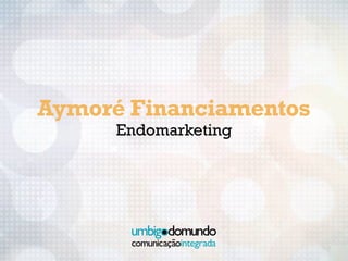 AYMORÉ FINANCIAMENTOS           05ENGAJAMENTO
Endomarketing




     Aymoré Financiamentos
                Endomarketing
 