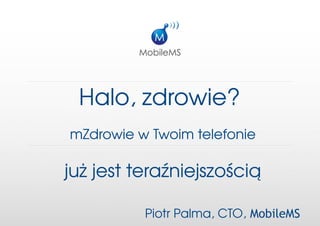 Halo,zdrowie?
mZdrowiewTwoimtelefonie

jużjestteraźniejszością

          PiotrPalma,CTO, MobileMS
 