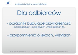 e­zdrowiejużjestwtwoimtelefonie




      Dlaodbiorców
­poradnikibudująceprzynależność
  „mójkręgosłup”„mojagrypa”„mojaastma”itp..


­przypomnieniaolekach,wizytach
 