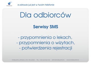 e­zdrowiejużjestwtwoimtelefonie




  Dlaodbiorców
               SerwisySMS

 ­przypomnieniaolekach,
­przypomnieniaowizytach,
  ­potwierdzeniarejestracji
 
