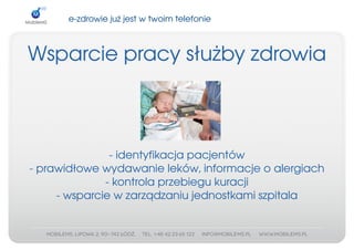 e­zdrowiejużjestwtwoimtelefonie



Wsparciepracysłużbyzdrowia



               ­identyfikacjapacjentów
­prawidłowewydawanieleków,informacjeoalergiach
              ­kontrolaprzebiegukuracji
     ­wsparciewzarządzaniujednostkamiszpitala
 