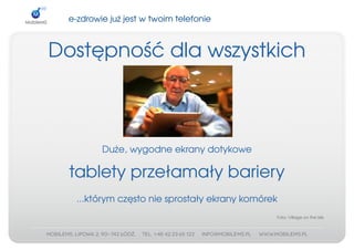 e­zdrowiejużjestwtwoimtelefonie



Dostępnośćdlawszystkich



         Duże,wygodneekranydotykowe

  tabletyprzełamałybariery
   ...którymczęstoniesprostałyekranykomórek
                                               Foto:VillageontheIsle
 