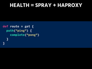 HEALTH = SPRAY + HAPROXY
def route = get {
path("ping") {
complete("pong")
}
}
 