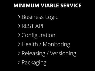 MINIMUM VIABLE SERVICE
Business Logic
REST API
Conﬁguration
Health / Monitoring
Releasing / Versioning
Packaging
 