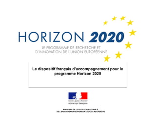 1
Le dispositif français d’accompagnement pour le
programme Horizon 2020
MINISTERE DE L’EDUCATION NATIONALE,
DE L’ENSEIGNEMENTSUPERIEUR ET DE LA RECHERCHE
 