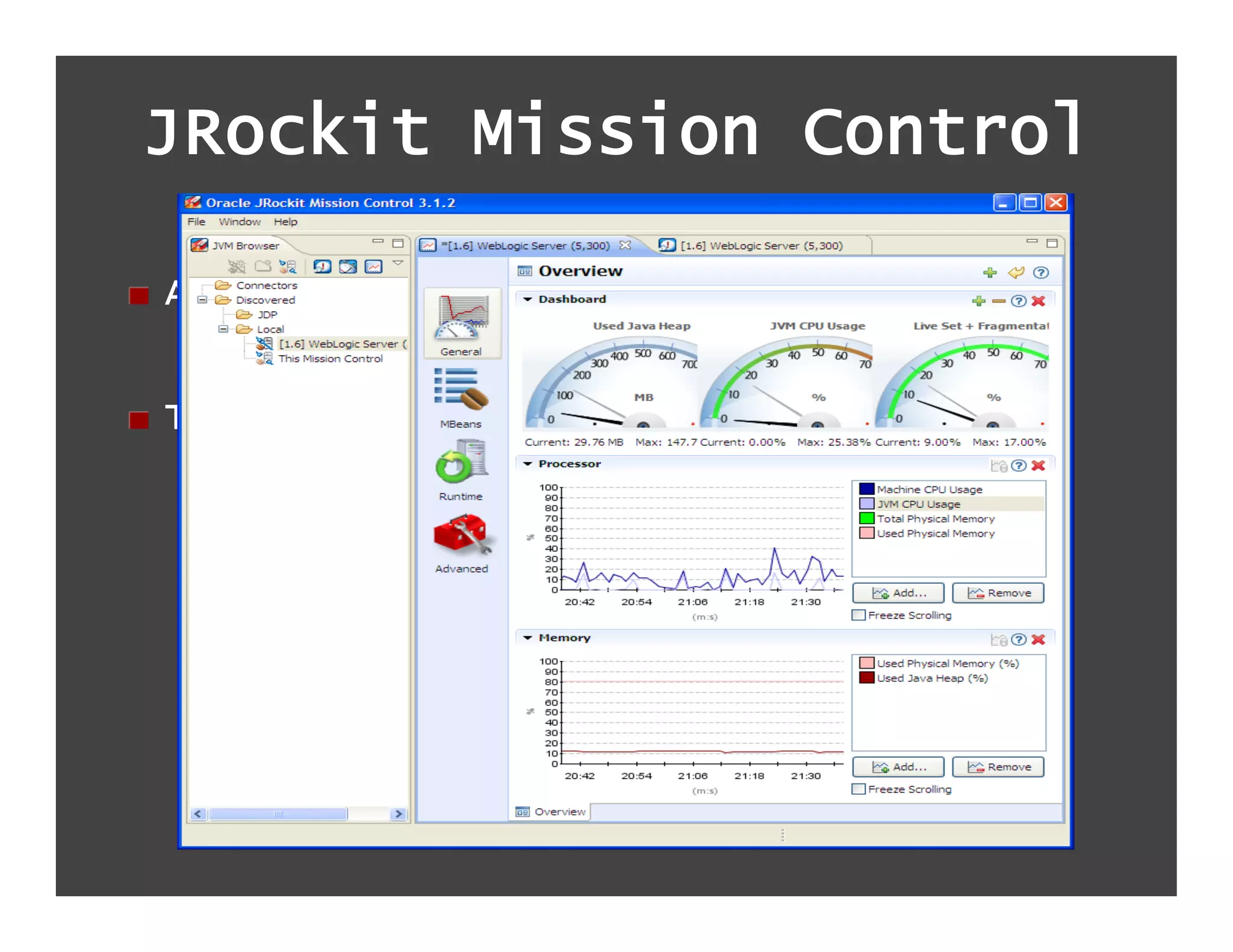 JRockit Mission Control

!   Associated with JRockit JVM


!   Tool Suite :
  –  visualize gc and other perf stats
  –  runtime performance profiling tool
  –  memory-analysis tool
 