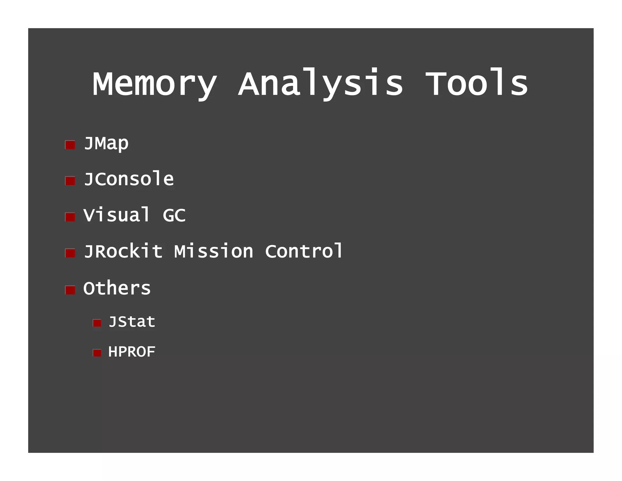 Memory Analysis Tools
!   JMap
!   JConsole
!   Visual GC
!   JRockit Mission Control
!   Others
   !   JStat
   !   HPROF
 