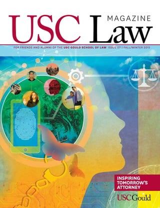 USC Law
MAGAZINE
FOR FRIENDS AND ALUMNI OF THE USC GOULD SCHOOL OF LAW ISSUE 07 | FALL/WINTER 2015
INSPIRING
TOMORROW’S
ATTORNEY
 