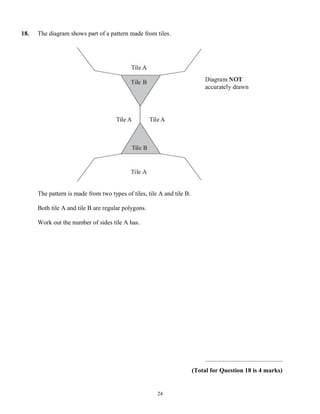 18.   The diagram shows part of a pattern made from tiles.




      The pattern is made from two types of tiles, tile A and tile B.

      Both tile A and tile B are regular polygons.

      Work out the number of sides tile A has.




                                                                             .................................................
                                                                        (Total for Question 18 is 4 marks)


                                                       24
 