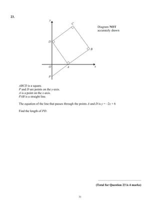 23.




      ABCD is a square.
      P and D are points on the y-axis.
      A is a point on the x-axis.
      PAB is a straight line.

      The equation of the line that passes through the points A and D is y = –2x + 6

      Find the length of PD.




                                                                     .......................................................
                                                                    (Total for Question 23 is 4 marks)


                                                      31
 