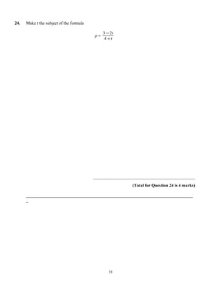 24.   Make t the subject of the formula

                                                  3 − 2t
                                           p=
                                                   4 +t




                                          ..............................................................................................
                                                                              (Total for Question 24 is 4 marks)

      _____________________________________________________________________________
      _




                                                        33
 