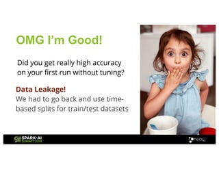 OMG I’m Good!
Data Leakage!
We had to go back and use time-
based splits for train/test datasets
Did you get really high accuracy
on your first run without tuning?
 