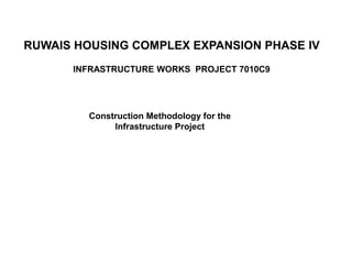 Construction Methodology for the
Infrastructure Project
RUWAIS HOUSING COMPLEX EXPANSION PHASE IV
INFRASTRUCTURE WORKS PROJECT 7010C9
 