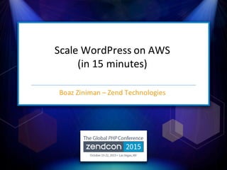 Scale&WordPress on&AWS&
(in&15&minutes)
Boaz&Ziniman&– Zend&Technologies
 