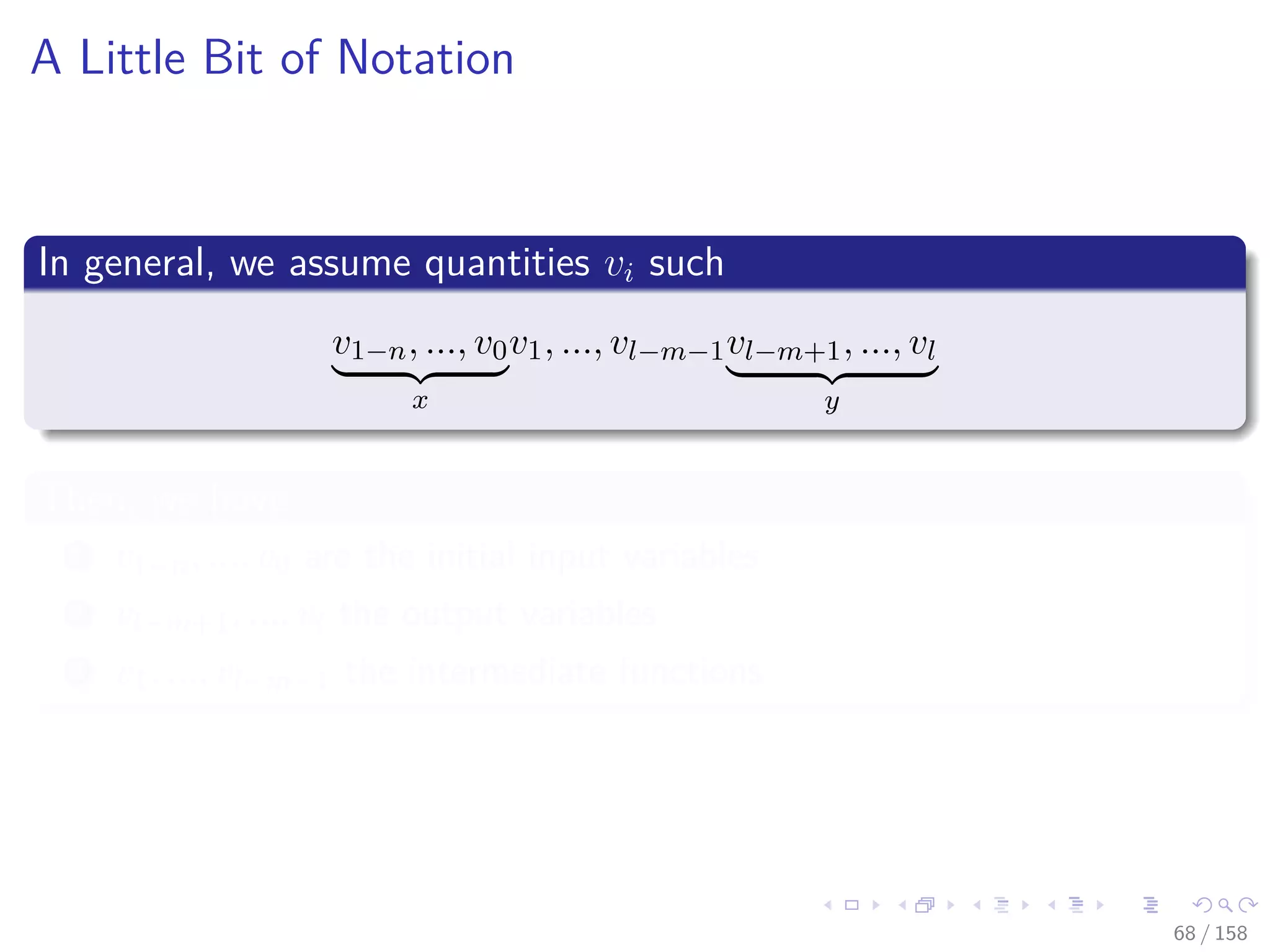Images/cinvestav
A Little Bit of Notation
In general, we assume quantities vi such
v1−n, ..., v0
x
v1, ..., vl−m−1vl−m+1, ..., vl
y
Then, we have
1 v1−n, ..., v0 are the initial input variables
2 vl−m+1, ..., vl the output variables
3 v1, ..., vl−m−1 the intermediate functions
68 / 158
 
