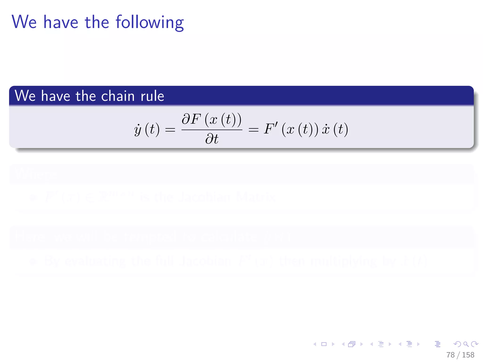 Images/cinvestav
We have the following
We have the chain rule
˙y (t) =
∂F (x (t))
∂t
= F (x (t)) ˙x (t)
Where
F (x) ∈ Rm×n is the Jacobian Matrix
Here, we will be tempted to calculate ˙y (t)
By evaluating the full Jacobian F (x) then multiplying by ˙x (t)
78 / 158
 