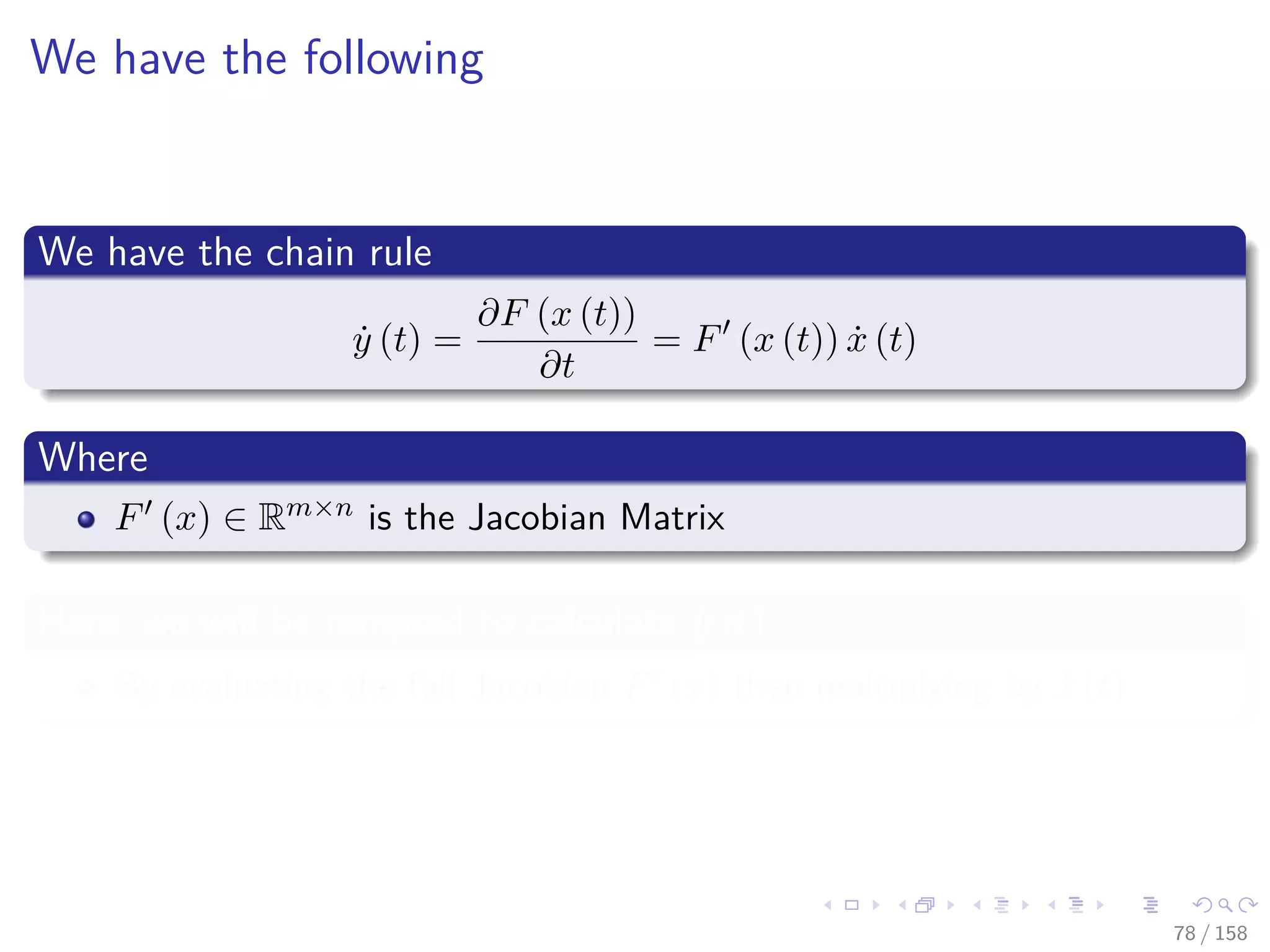 Images/cinvestav
We have the following
We have the chain rule
˙y (t) =
∂F (x (t))
∂t
= F (x (t)) ˙x (t)
Where
F (x) ∈ Rm×n is the Jacobian Matrix
Here, we will be tempted to calculate ˙y (t)
By evaluating the full Jacobian F (x) then multiplying by ˙x (t)
78 / 158
 