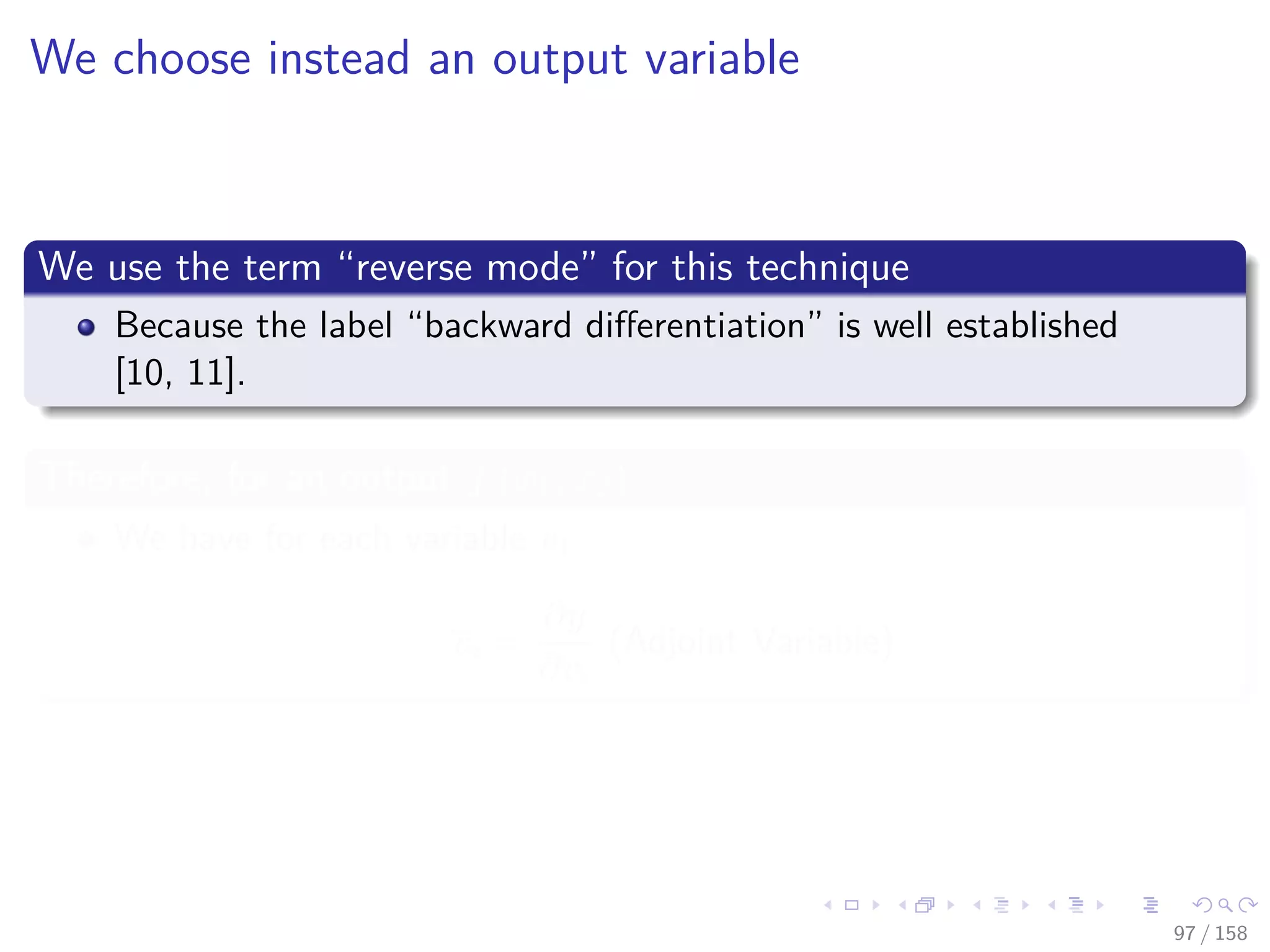 Images/cinvestav
We choose instead an output variable
We use the term “reverse mode” for this technique
Because the label “backward diﬀerentiation” is well established
[10, 11].
Therefore, for an output f (x1, x2)
We have for each variable v1
vi =
∂y
∂vi
(Adjoint Variable)
97 / 158
 