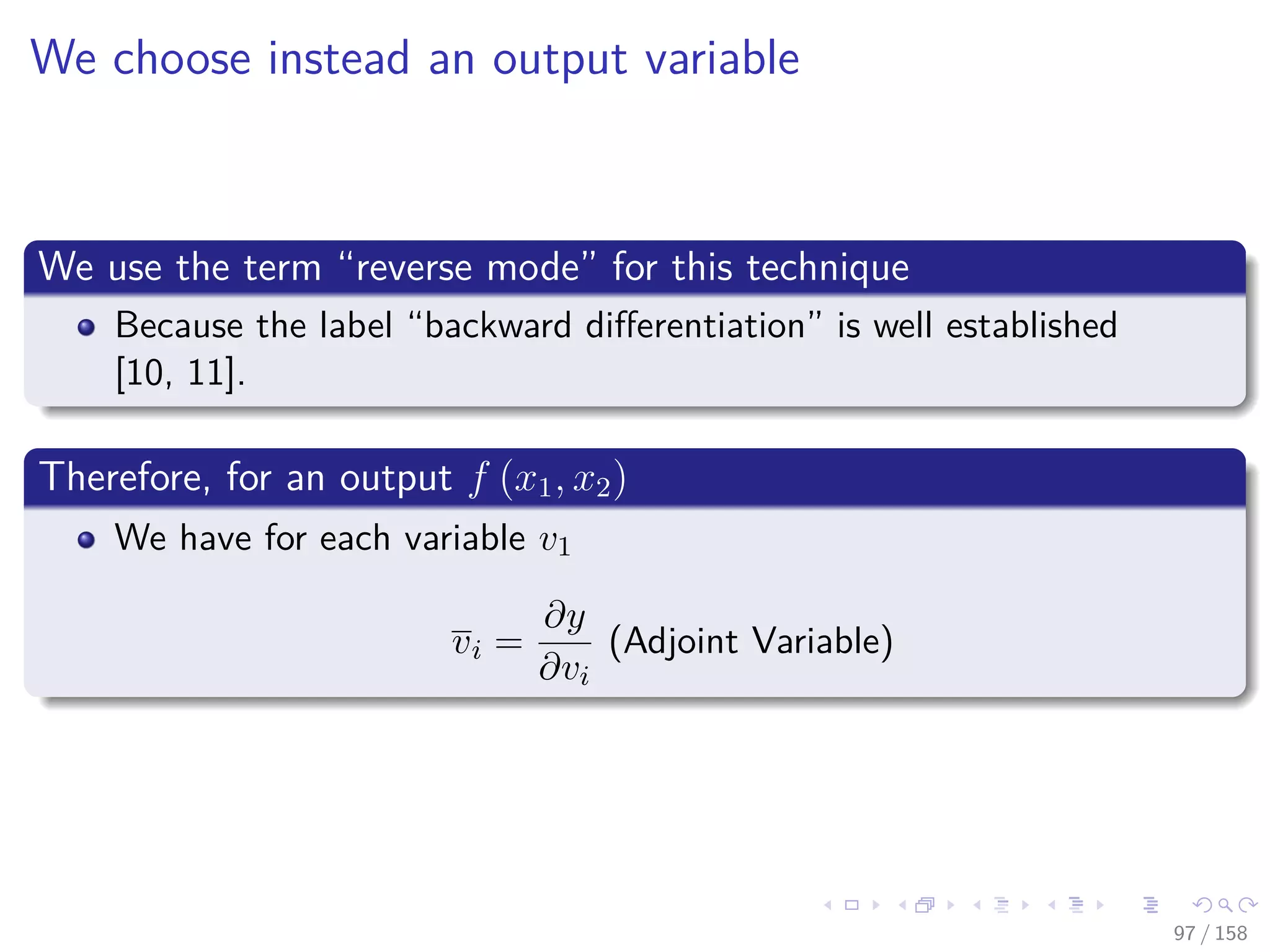 Images/cinvestav
We choose instead an output variable
We use the term “reverse mode” for this technique
Because the label “backward diﬀerentiation” is well established
[10, 11].
Therefore, for an output f (x1, x2)
We have for each variable v1
vi =
∂y
∂vi
(Adjoint Variable)
97 / 158
 