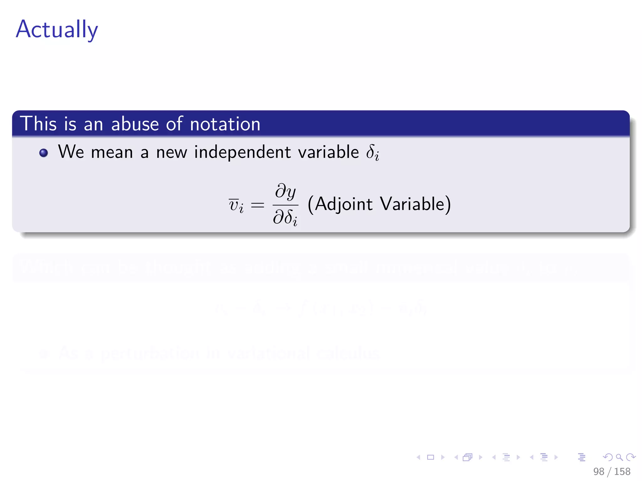 Images/cinvestav
Actually
This is an abuse of notation
We mean a new independent variable δi
vi =
∂y
∂δi
(Adjoint Variable)
Which can be thought as adding a small numerical value δi to vi
vi + δi → f (x1, x2) + viδi
As a perturbation in variational calculus
98 / 158
 