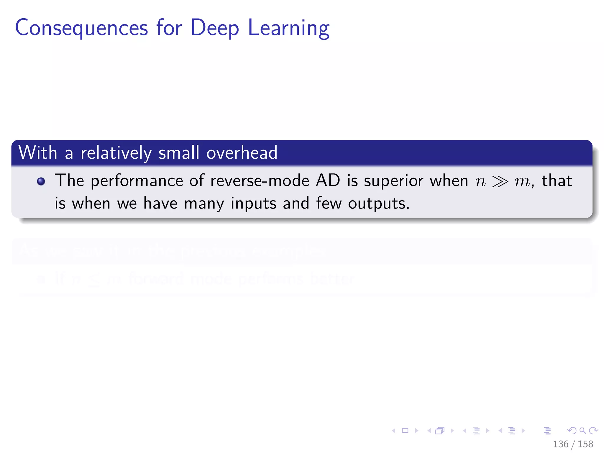 Images/cinvestav
Consequences for Deep Learning
With a relatively small overhead
The performance of reverse-mode AD is superior when n m, that
is when we have many inputs and few outputs.
As we saw it in the previous examples
If n ≤ m forward mode performs better
136 / 158
 