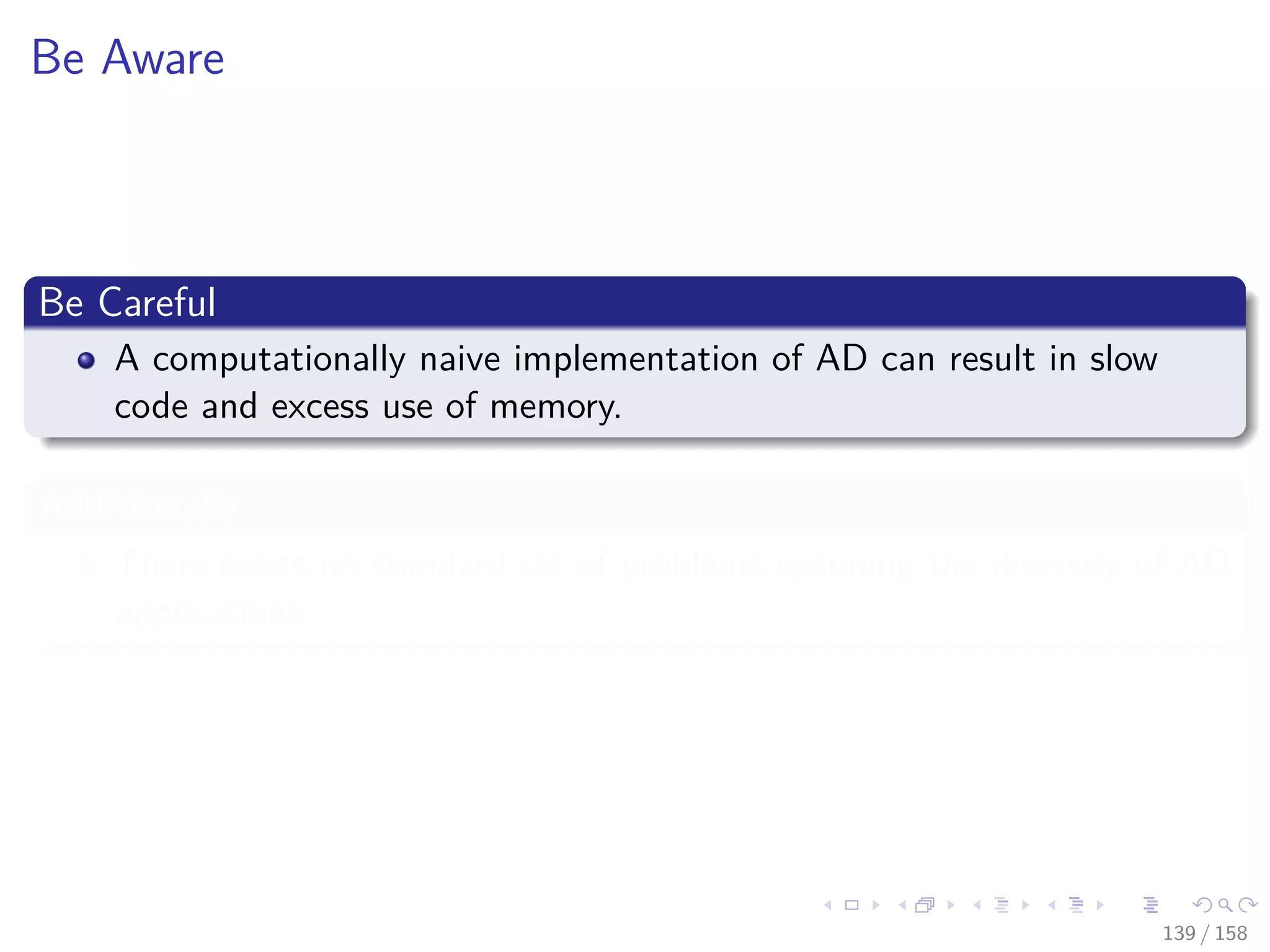 Images/cinvestav
Be Aware
Be Careful
A computationally naive implementation of AD can result in slow
code and excess use of memory.
Additionally
There exists no standard set of problems spanning the diversity of AD
applications.
139 / 158
 