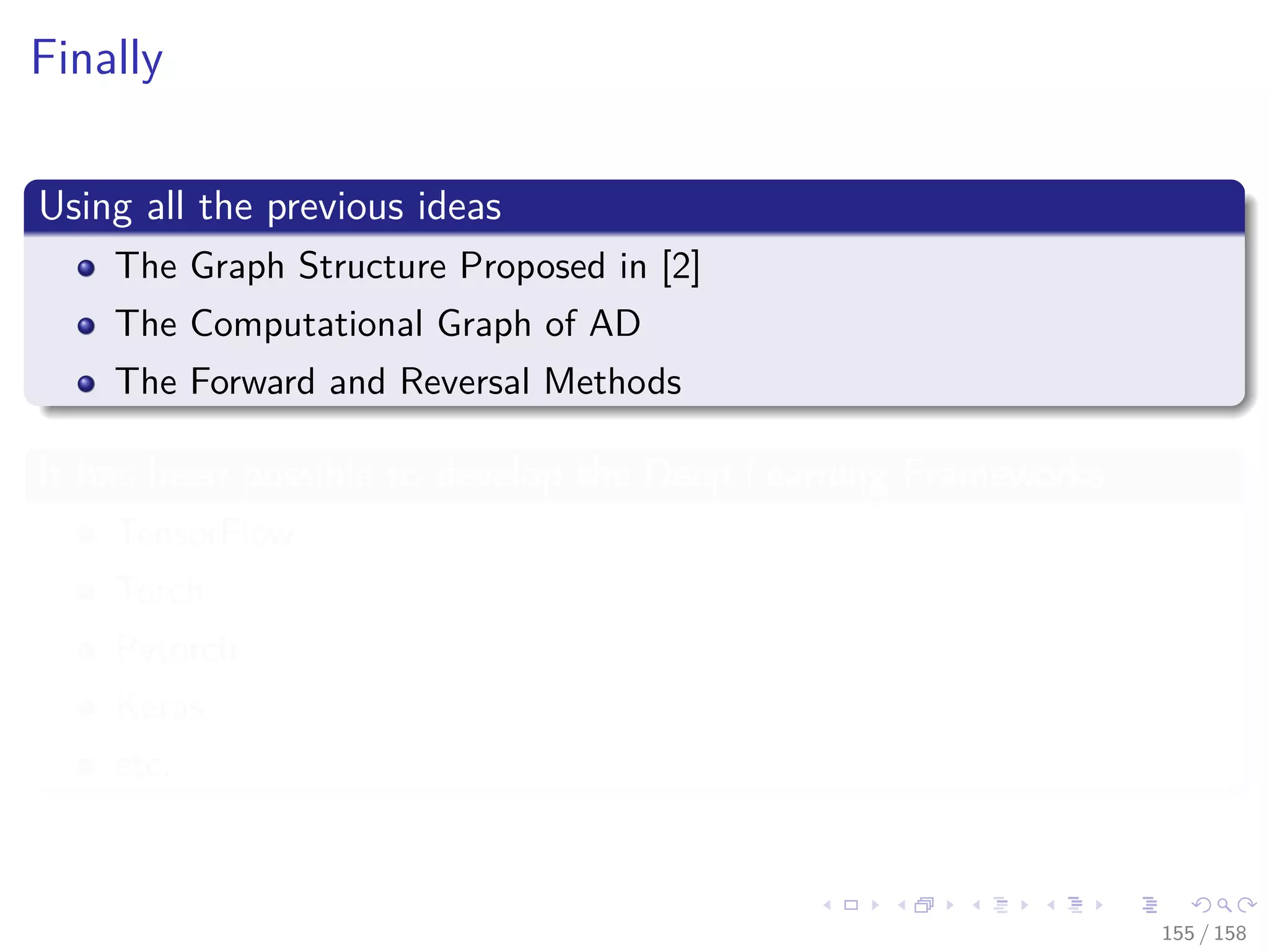 Images/cinvestav
Finally
Using all the previous ideas
The Graph Structure Proposed in [2]
The Computational Graph of AD
The Forward and Reversal Methods
It has been possible to develop the Deep Learning Frameworks
TensorFlow
Torch
Pytorch
Keras
etc...
155 / 158
 