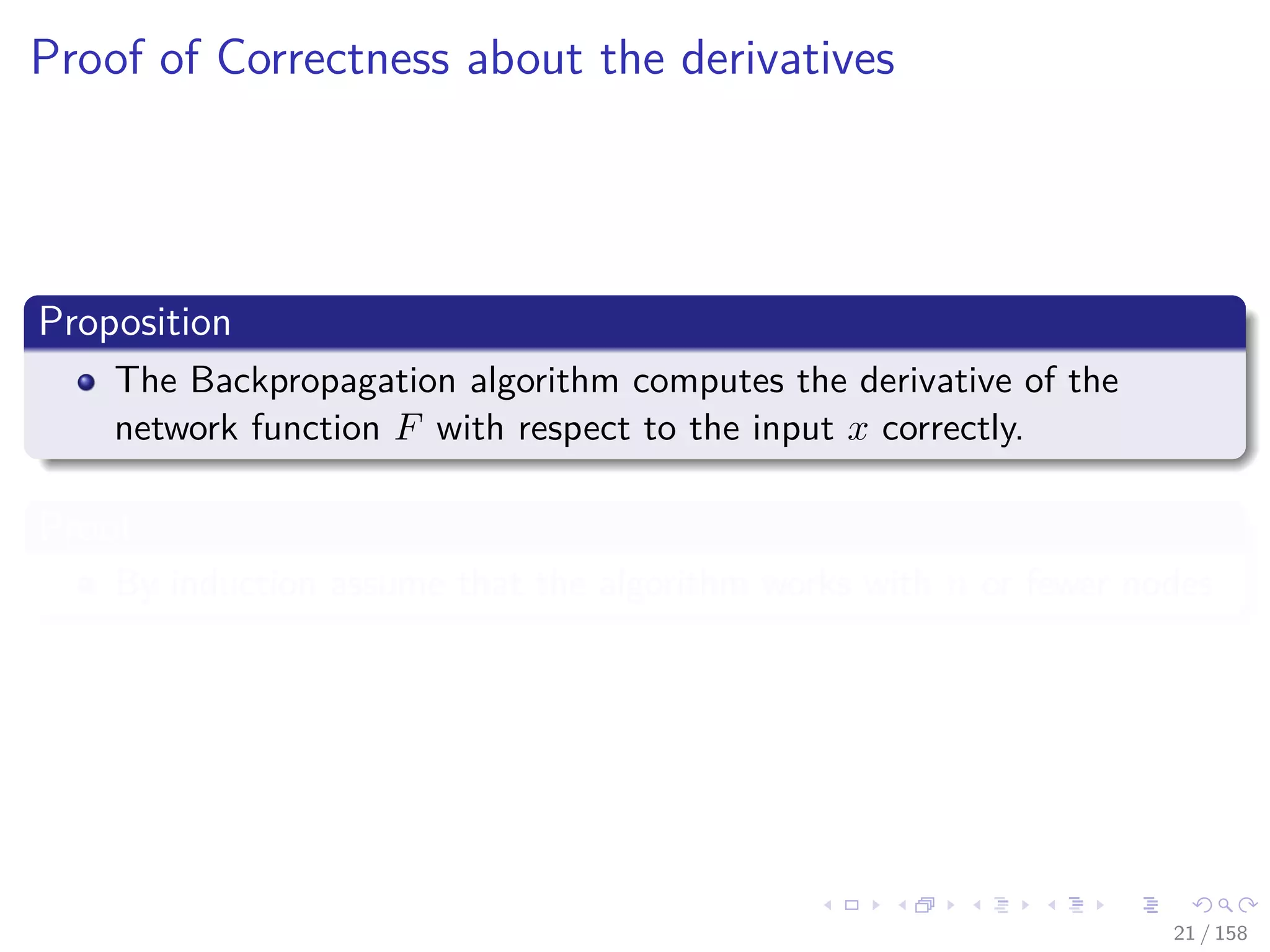 Images/cinvestav
Proof of Correctness about the derivatives
Proposition
The Backpropagation algorithm computes the derivative of the
network function F with respect to the input x correctly.
Proof
By induction assume that the algorithm works with n or fewer nodes
21 / 158
 