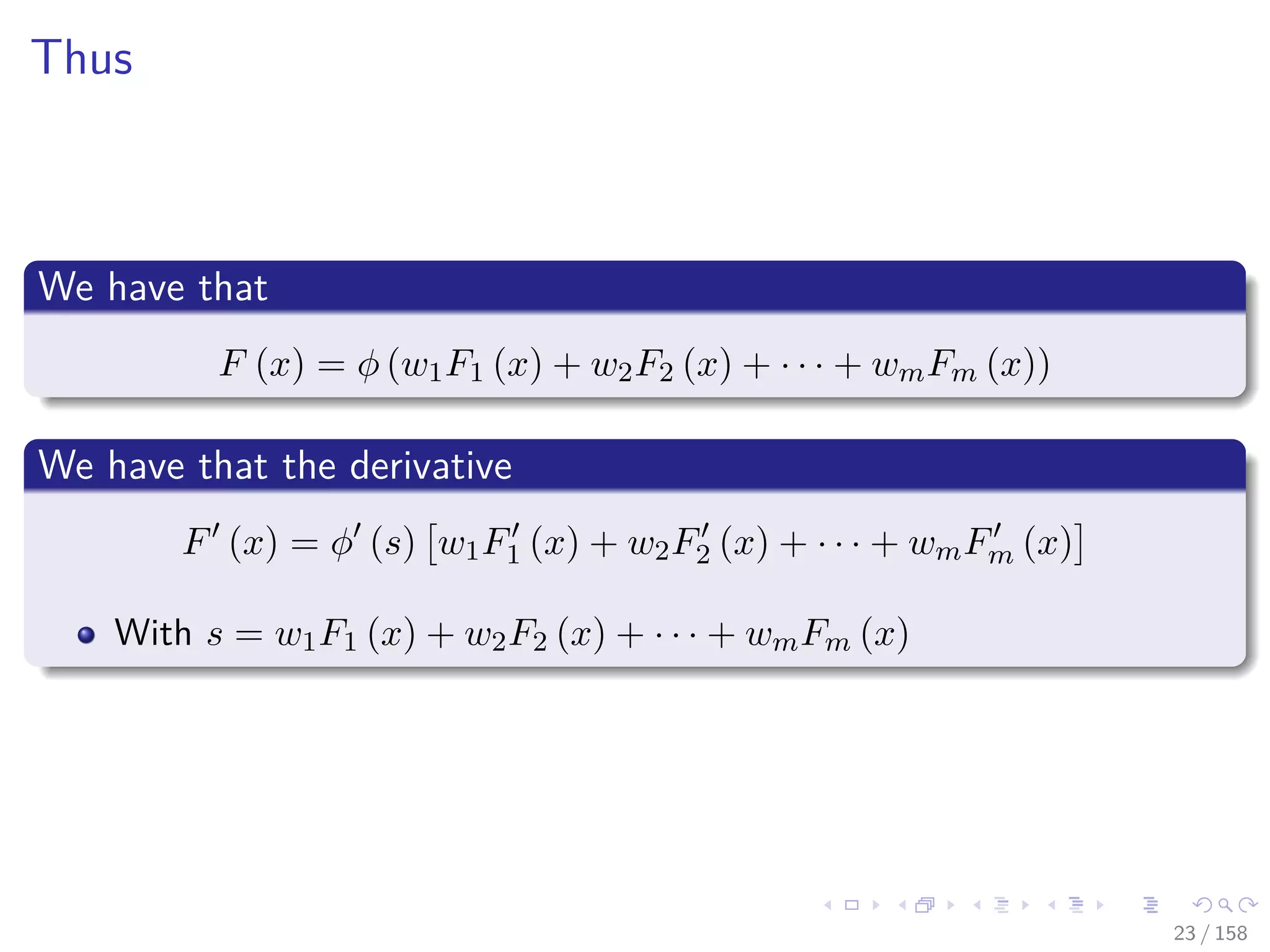 Images/cinvestav
Thus
We have that
F (x) = φ (w1F1 (x) + w2F2 (x) + · · · + wmFm (x))
We have that the derivative
F (x) = φ (s) w1F1 (x) + w2F2 (x) + · · · + wmFm (x)
With s = w1F1 (x) + w2F2 (x) + · · · + wmFm (x)
23 / 158
 