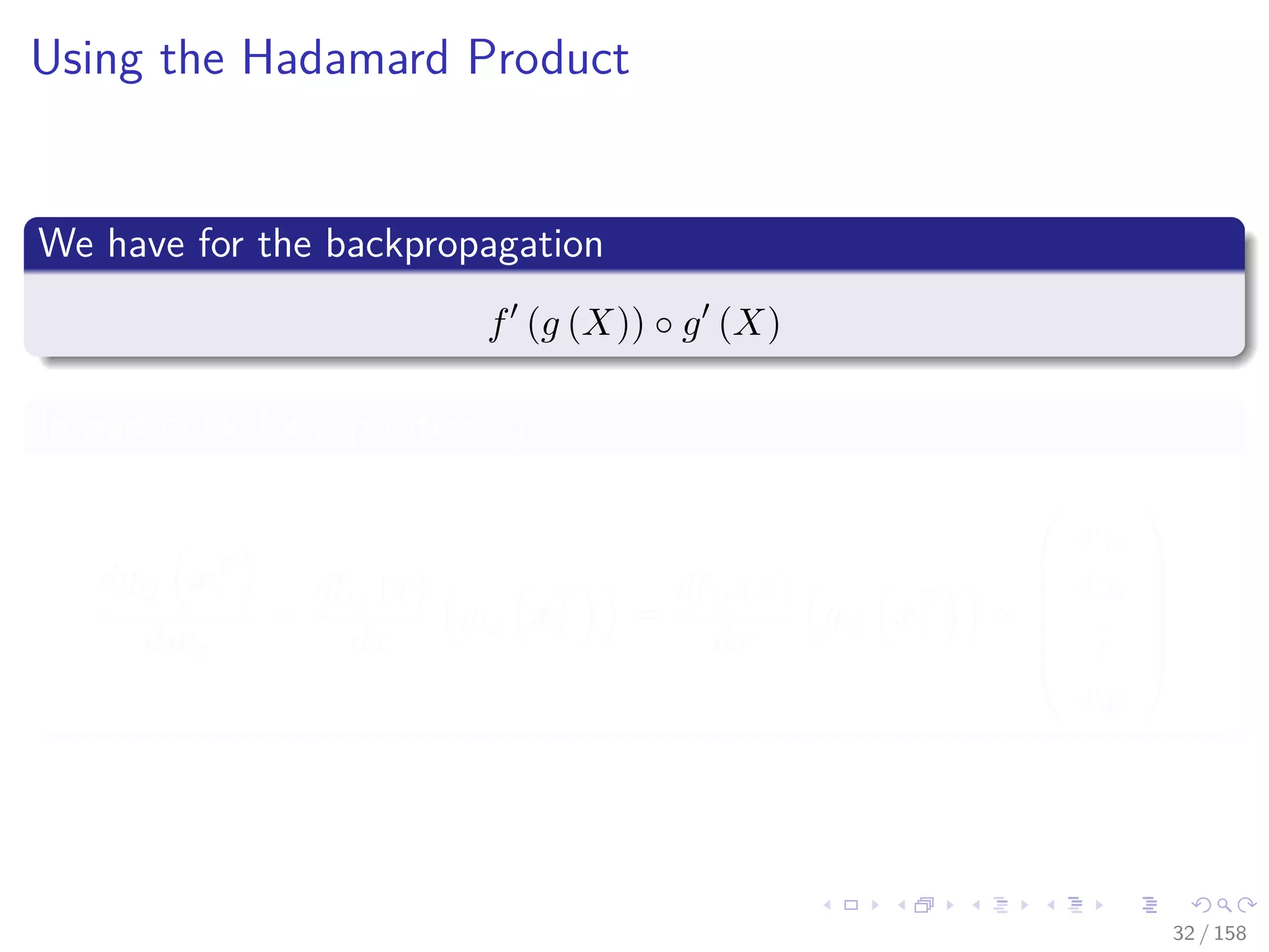 Images/cinvestav
Using the Hadamard Product
We have for the backpropagation
f (g (X)) ◦ g (X)
In particular for a position ij
dgij xT
i
dwj
×
dfij (x)
dx
gij xT
i =
dfij (x)
dx
gij xT
i ×






x1i
x2i
...
xdi






32 / 158
 