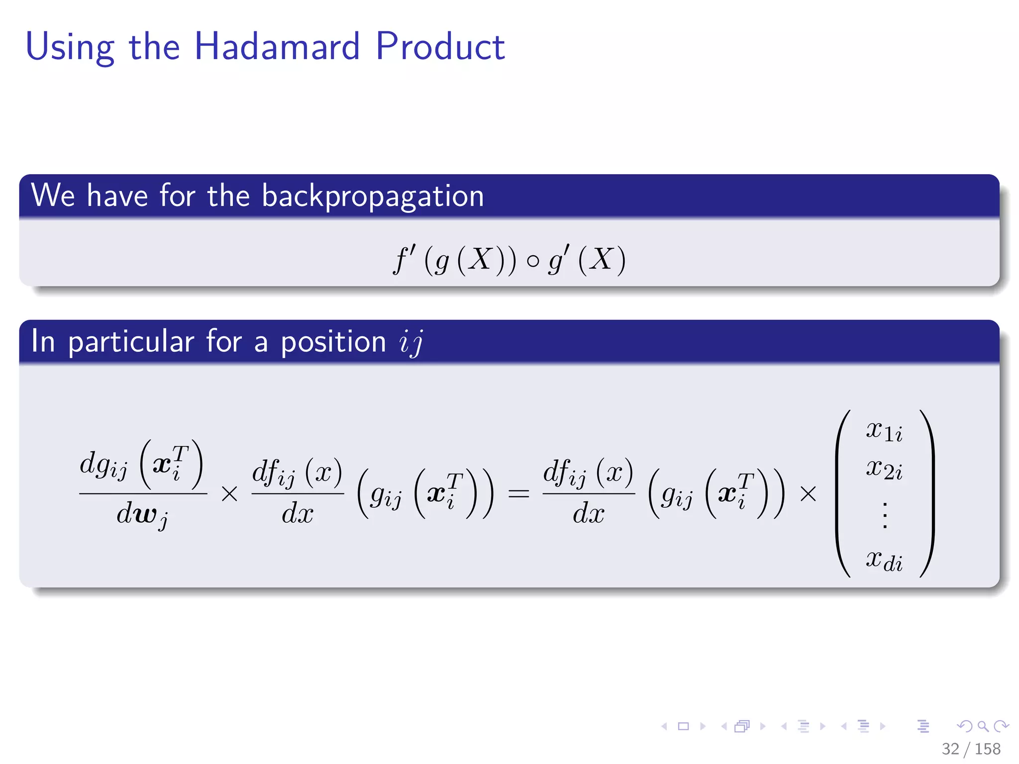 Images/cinvestav
Using the Hadamard Product
We have for the backpropagation
f (g (X)) ◦ g (X)
In particular for a position ij
dgij xT
i
dwj
×
dfij (x)
dx
gij xT
i =
dfij (x)
dx
gij xT
i ×






x1i
x2i
...
xdi






32 / 158
 