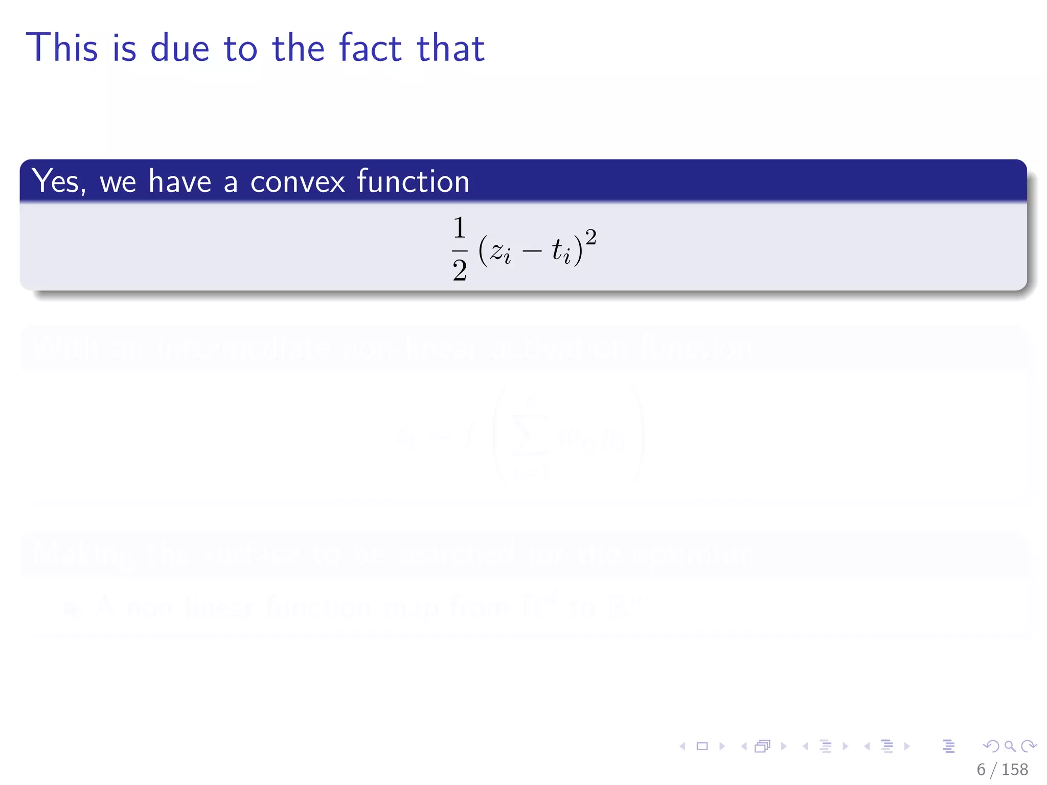 Images/cinvestav
This is due to the fact that
Yes, we have a convex function
1
2
(zi − ti)2
With an intermediate non-linear activation function
zi = f


d
j=1
wijyj


Making the surface to be searched for the optimum
A non linear function map from Rd to Rm
6 / 158
 
