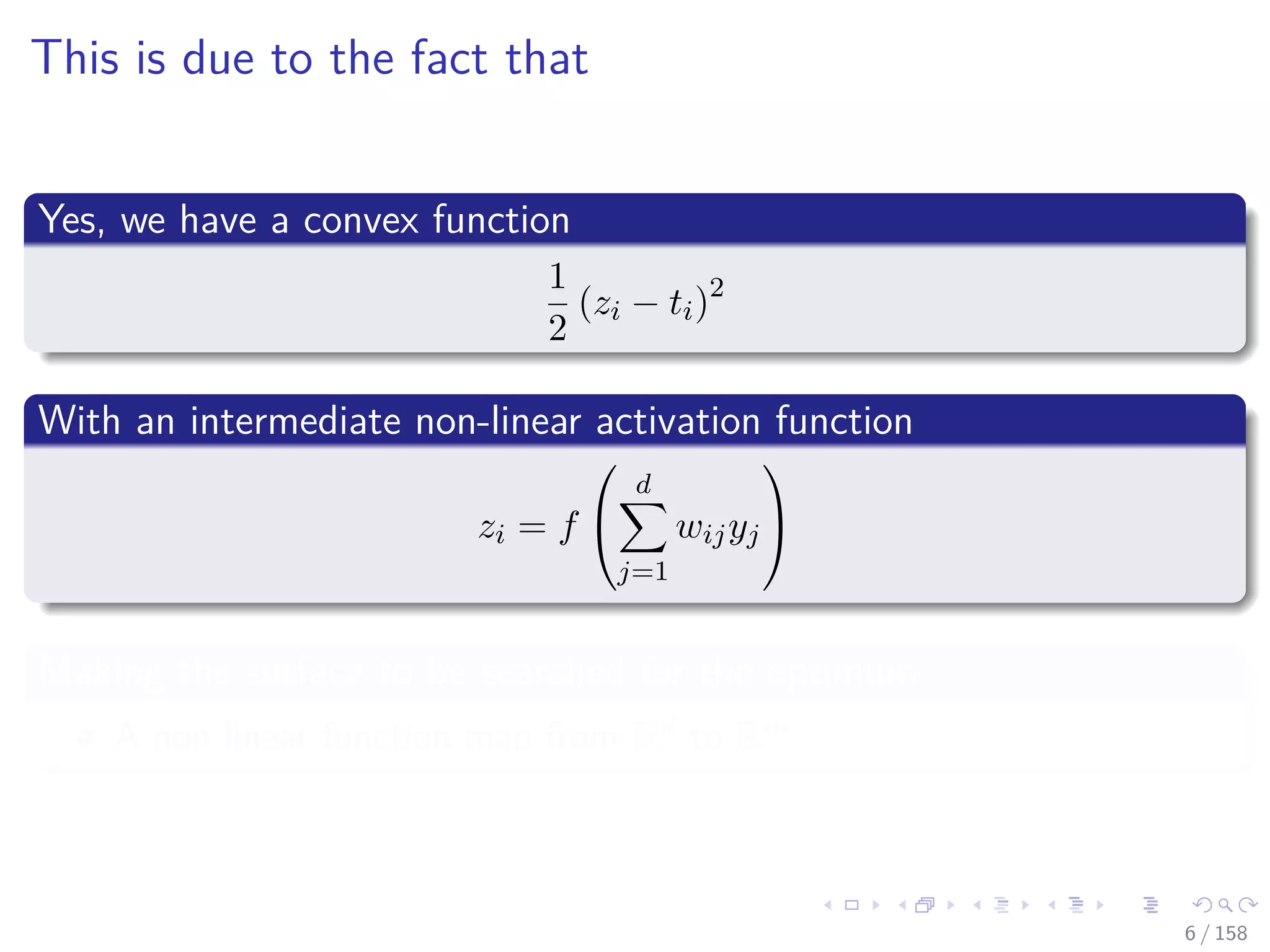 Images/cinvestav
This is due to the fact that
Yes, we have a convex function
1
2
(zi − ti)2
With an intermediate non-linear activation function
zi = f


d
j=1
wijyj


Making the surface to be searched for the optimum
A non linear function map from Rd to Rm
6 / 158
 