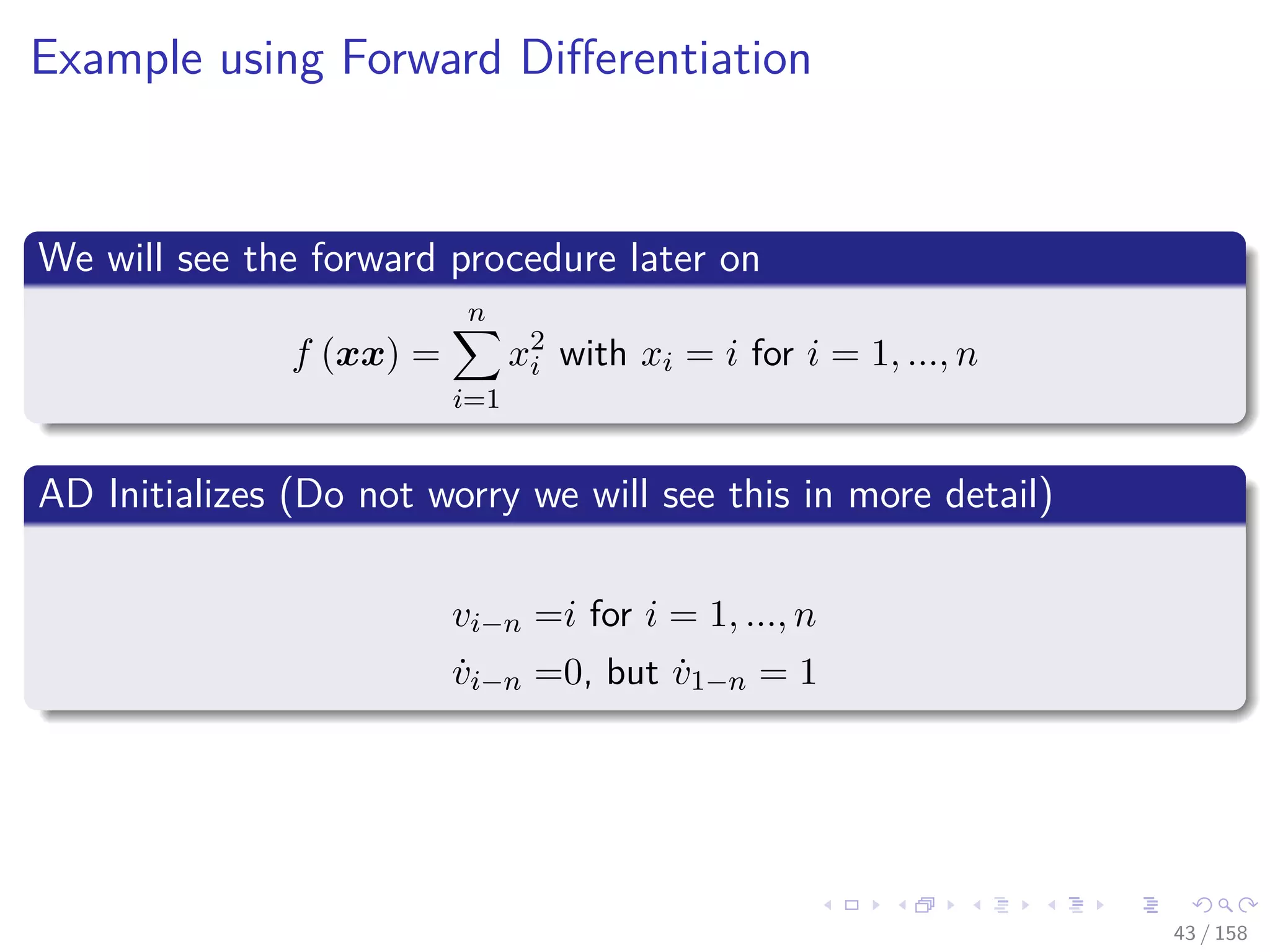 Images/cinvestav
Example using Forward Diﬀerentiation
We will see the forward procedure later on
f (xx) =
n
i=1
x2
i with xi = i for i = 1, ..., n
AD Initializes (Do not worry we will see this in more detail)
vi−n =i for i = 1, ..., n
˙vi−n =0, but ˙v1−n = 1
43 / 158
 