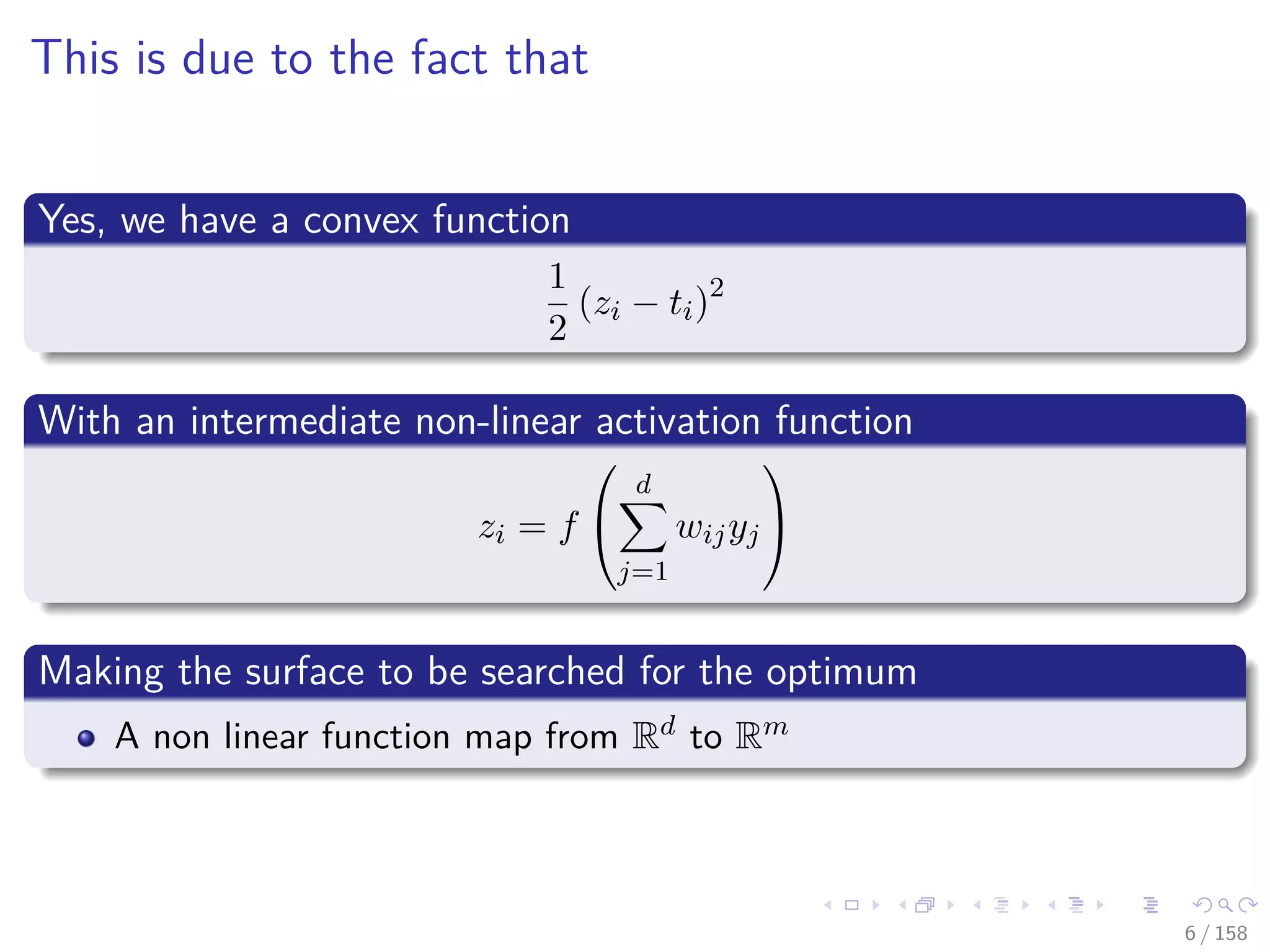 Images/cinvestav
This is due to the fact that
Yes, we have a convex function
1
2
(zi − ti)2
With an intermediate non-linear activation function
zi = f


d
j=1
wijyj


Making the surface to be searched for the optimum
A non linear function map from Rd to Rm
6 / 158
 